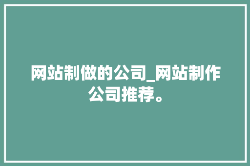 网站制做的公司_网站制作公司推荐。 网站制做的公司_网站制作公司推荐。 网站建设公司