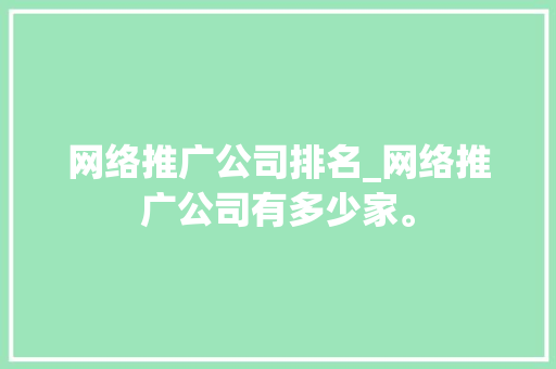 网络推广公司排名_网络推广公司有多少家。 网络推广公司排名_网络推广公司有多少家。 网站建设公司