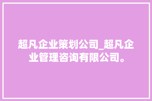 超凡企业策划公司_超凡企业管理咨询有限公司。 超凡企业策划公司_超凡企业管理咨询有限公司。 网站建设公司
