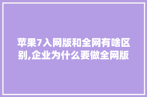 苹果7入网版和全网有啥区别,企业为什么要做全网版ppt。 苹果7入网版和全网有啥区别,企业为什么要做全网版ppt。 神马SEO