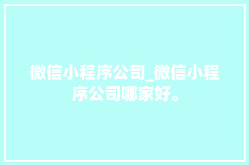 微信小程序公司_微信小程序公司哪家好。 微信小程序公司_微信小程序公司哪家好。 网站建设公司