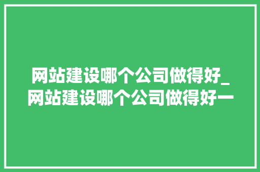 网站建设哪个公司做得好_网站建设哪个公司做得好一点。 网站建设哪个公司做得好_网站建设哪个公司做得好一点。 网站建设公司