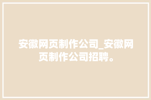 安徽网页制作公司_安徽网页制作公司招聘。 安徽网页制作公司_安徽网页制作公司招聘。 网站建设公司