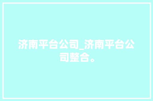 济南平台公司_济南平台公司整合。 济南平台公司_济南平台公司整合。 网站建设公司