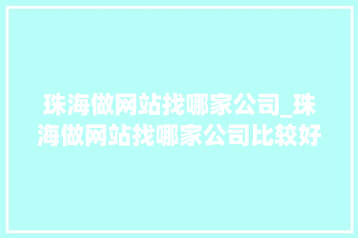 珠海做网站找哪家公司_珠海做网站找哪家公司比较好。 珠海做网站找哪家公司_珠海做网站找哪家公司比较好。 网站建设公司