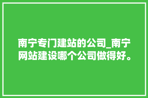 南宁专门建站的公司_南宁网站建设哪个公司做得好。 南宁专门建站的公司_南宁网站建设哪个公司做得好。 网站建设公司