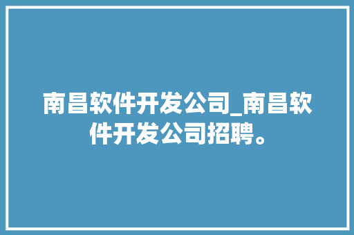 南昌软件开发公司_南昌软件开发公司招聘。 南昌软件开发公司_南昌软件开发公司招聘。 网站建设公司