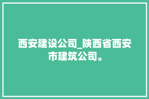 西安建设公司_陕西省西安市建筑公司。 西安建设公司_陕西省西安市建筑公司。 网站建设公司