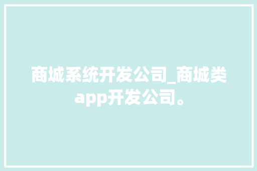商城系统开发公司_商城类app开发公司。 网站建设公司 商城系统开发公司_商城类app开发公司。 商城系统开发公司_商城类app开发公司。 网站建设公司