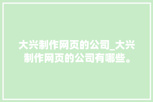 大兴制作网页的公司_大兴制作网页的公司有哪些。