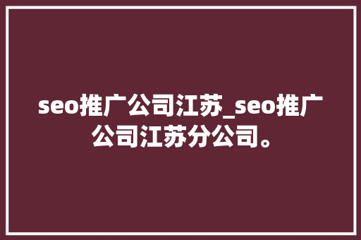 seo推广公司江苏_seo推广公司江苏分公司。 seo推广公司江苏_seo推广公司江苏分公司。 网站建设公司