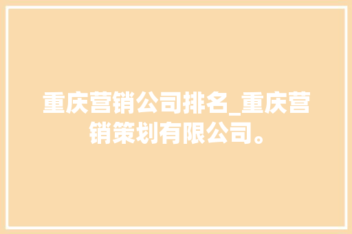 重庆营销公司排名_重庆营销策划有限公司。 重庆营销公司排名_重庆营销策划有限公司。 网站建设公司