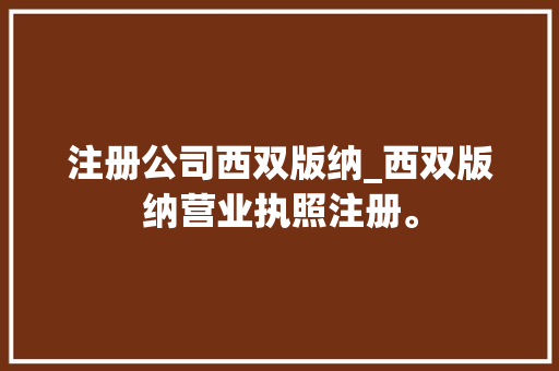 注册公司西双版纳_西双版纳营业执照注册。 注册公司西双版纳_西双版纳营业执照注册。 网站建设公司