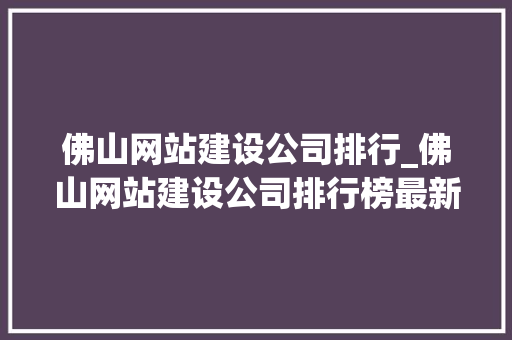 佛山网站建设公司排行_佛山网站建设公司排行榜最新。 佛山网站建设公司排行_佛山网站建设公司排行榜最新。 网站建设公司