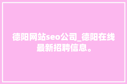 德阳网站seo公司_德阳在线最新招聘信息。 德阳网站seo公司_德阳在线最新招聘信息。 网站建设公司