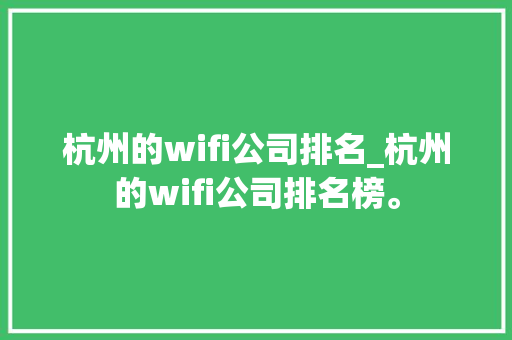 杭州的wifi公司排名_杭州的wifi公司排名榜。 杭州的wifi公司排名_杭州的wifi公司排名榜。 网站建设公司