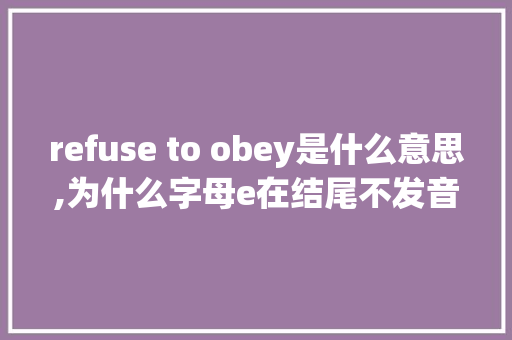 refuse to obey是什么意思,为什么字母e在结尾不发音。 refuse to obey是什么意思,为什么字母e在结尾不发音。 SEO关键词