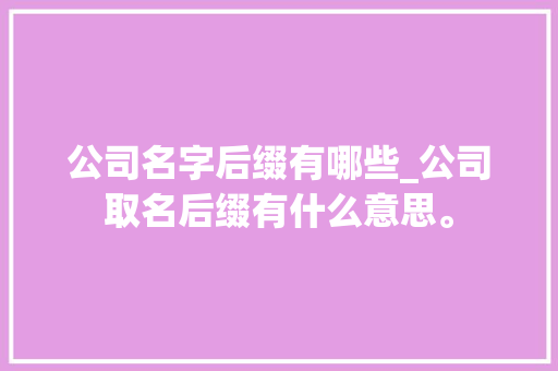 公司名字后缀有哪些_公司取名后缀有什么意思。 公司名字后缀有哪些_公司取名后缀有什么意思。 网站建设公司