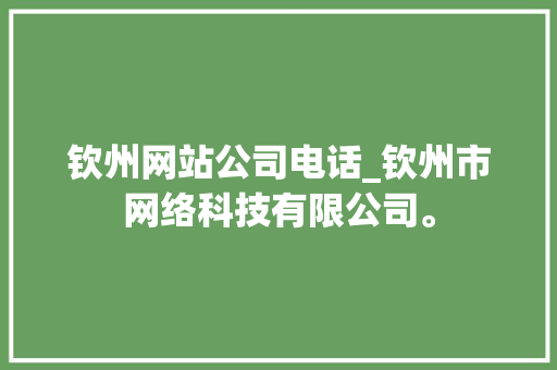 钦州网站公司电话_钦州市网络科技有限公司。 钦州网站公司电话_钦州市网络科技有限公司。 网站建设公司