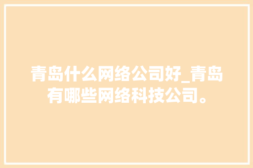 青岛什么网络公司好_青岛有哪些网络科技公司。 青岛什么网络公司好_青岛有哪些网络科技公司。 网站建设公司