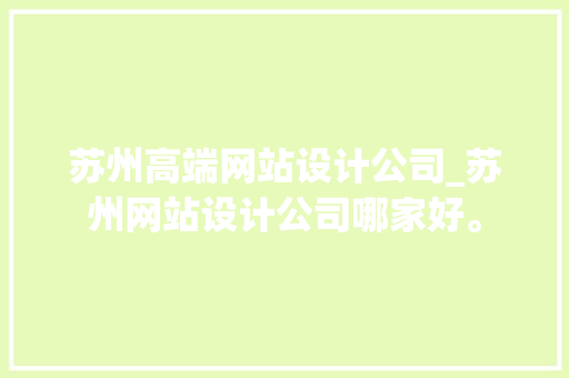 苏州高端网站设计公司_苏州网站设计公司哪家好。 苏州高端网站设计公司_苏州网站设计公司哪家好。 网站建设公司