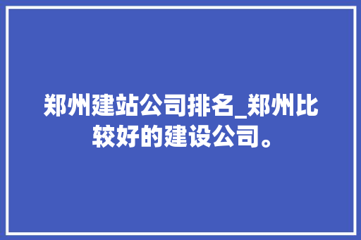 郑州建站公司排名_郑州比较好的建设公司。 郑州建站公司排名_郑州比较好的建设公司。 网站建设公司