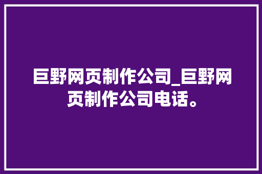 巨野网页制作公司_巨野网页制作公司电话。 巨野网页制作公司_巨野网页制作公司电话。 网站建设公司