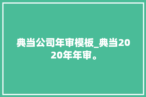 典当公司年审模板_典当2020年年审。 典当公司年审模板_典当2020年年审。 网站建设公司