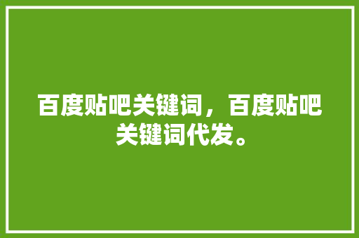 百度贴吧关键词，百度贴吧关键词代发。 百度贴吧关键词，百度贴吧关键词代发。 SEO关键词