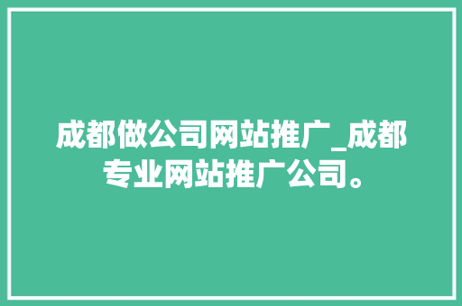 成都做公司网站推广_成都专业网站推广公司。 成都做公司网站推广_成都专业网站推广公司。 网站建设公司