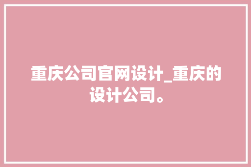 重庆公司官网设计_重庆的设计公司。 重庆公司官网设计_重庆的设计公司。 网站建设公司