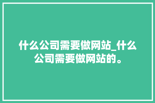 什么公司需要做网站_什么公司需要做网站的。 什么公司需要做网站_什么公司需要做网站的。 网站建设公司