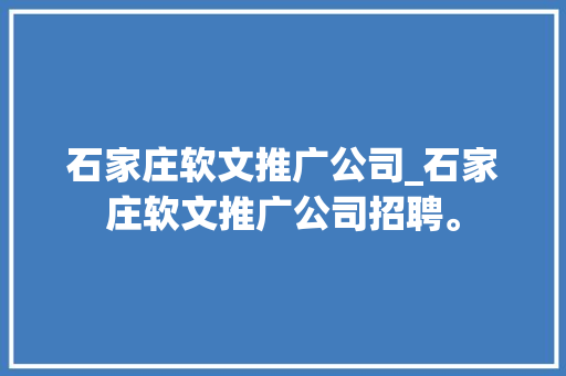 石家庄软文推广公司_石家庄软文推广公司招聘。 石家庄软文推广公司_石家庄软文推广公司招聘。 网站建设公司