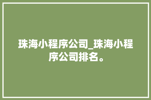 珠海小程序公司_珠海小程序公司排名。 珠海小程序公司_珠海小程序公司排名。 网站建设公司