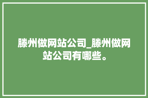 滕州做网站公司_滕州做网站公司有哪些。 滕州做网站公司_滕州做网站公司有哪些。 网站建设公司