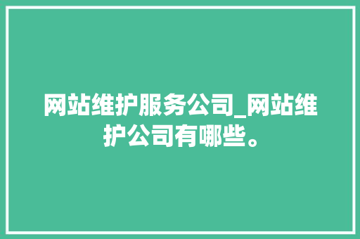 网站维护服务公司_网站维护公司有哪些。 网站维护服务公司_网站维护公司有哪些。 网站建设公司