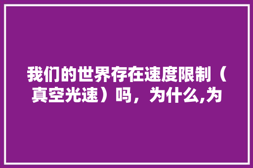 我们的世界存在速度限制（真空光速）吗，为什么,为什么要有空间。 我们的世界存在速度限制（真空光速）吗，为什么,为什么要有空间。 搜狗SEO