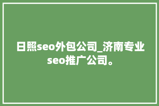 日照seo外包公司_济南专业seo推广公司。 日照seo外包公司_济南专业seo推广公司。 网站建设公司