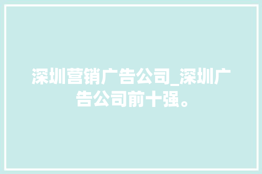 深圳营销广告公司_深圳广告公司前十强。 深圳营销广告公司_深圳广告公司前十强。 网站建设公司