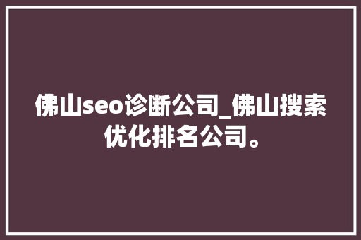 佛山seo诊断公司_佛山搜索优化排名公司。 佛山seo诊断公司_佛山搜索优化排名公司。 网站建设公司