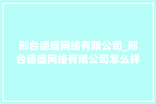 邢台德盛网络有限公司_邢台德盛网络有限公司怎么样。 邢台德盛网络有限公司_邢台德盛网络有限公司怎么样。 网站建设公司