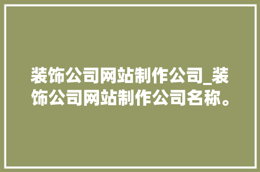 装饰公司网站制作公司_装饰公司网站制作公司名称。 装饰公司网站制作公司_装饰公司网站制作公司名称。 网站建设公司
