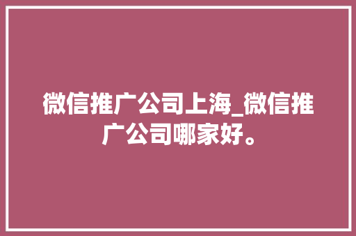 微信推广公司上海_微信推广公司哪家好。 微信推广公司上海_微信推广公司哪家好。 网站建设公司