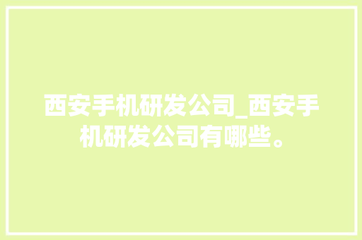 西安手机研发公司_西安手机研发公司有哪些。 西安手机研发公司_西安手机研发公司有哪些。 网站建设公司