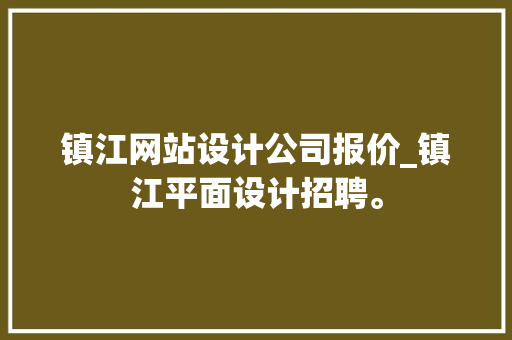 镇江网站设计公司报价_镇江平面设计招聘。 网站建设公司 镇江网站设计公司报价_镇江平面设计招聘。 镇江网站设计公司报价_镇江平面设计招聘。 网站建设公司