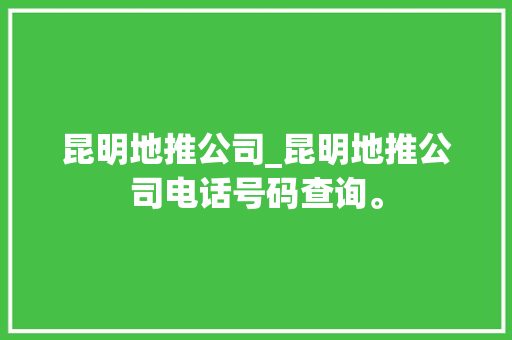 昆明地推公司_昆明地推公司电话号码查询。 昆明地推公司_昆明地推公司电话号码查询。 网站建设公司