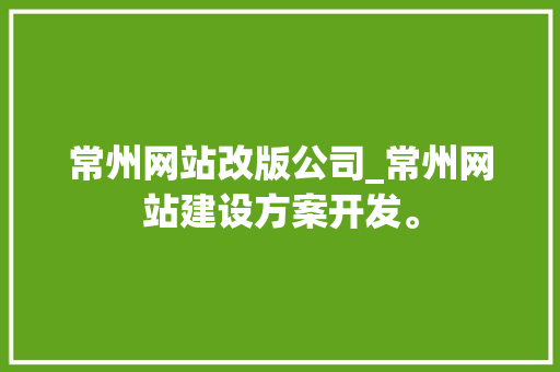 常州网站改版公司_常州网站建设方案开发。 常州网站改版公司_常州网站建设方案开发。 网站建设公司