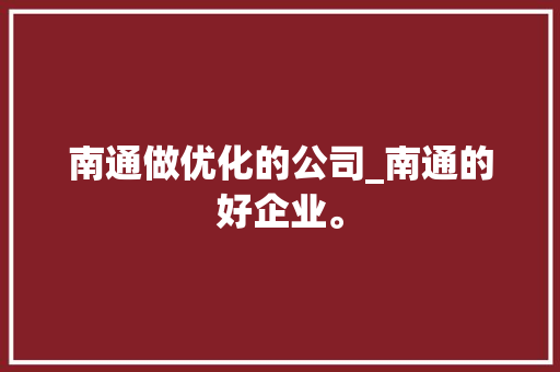 南通做优化的公司_南通的好企业。 南通做优化的公司_南通的好企业。 网站建设公司