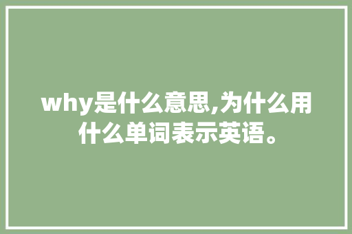 why是什么意思,为什么用什么单词表示英语。 why是什么意思,为什么用什么单词表示英语。 百度SEO