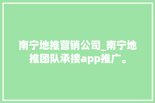 南宁地推营销公司_南宁地推团队承接app推广。 南宁地推营销公司_南宁地推团队承接app推广。 网站建设公司